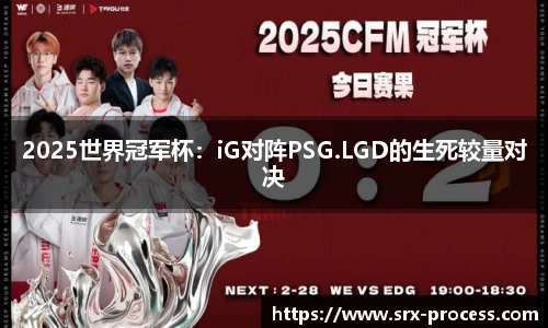 2025世界冠军杯：iG对阵PSG.LGD的生死较量对决