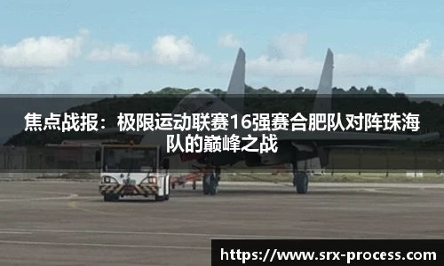 焦点战报：极限运动联赛16强赛合肥队对阵珠海队的巅峰之战