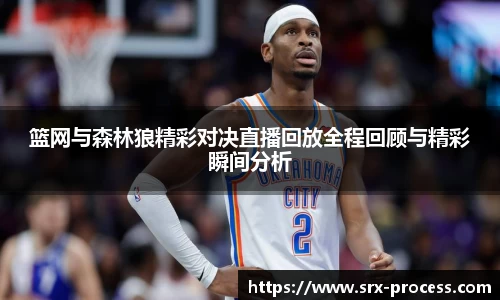 篮网与森林狼精彩对决直播回放全程回顾与精彩瞬间分析